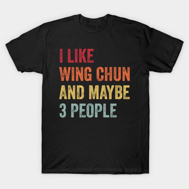 I Like Wing Chun & Maybe 3 People Wing Chun Lovers Gift T-Shirt by ChadPill